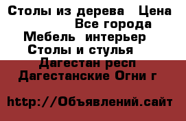 Столы из дерева › Цена ­ 9 500 - Все города Мебель, интерьер » Столы и стулья   . Дагестан респ.,Дагестанские Огни г.